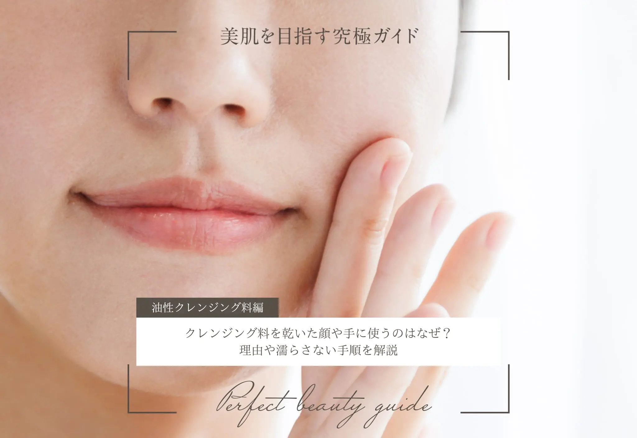 クレンジング料を乾いた顔や手に使うのはなぜ？理由や濡らさない手順を解説