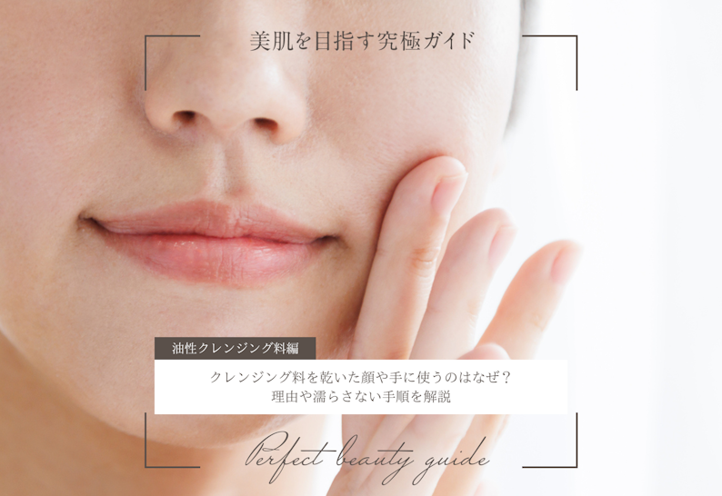 クレンジング料を乾いた顔や手に使うのはなぜ？理由や濡らさない手順を解説