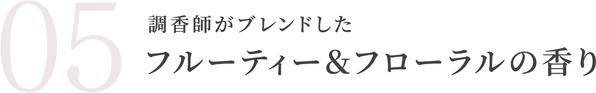調香師がブレンドしたフルーティー＆フローラルの香り