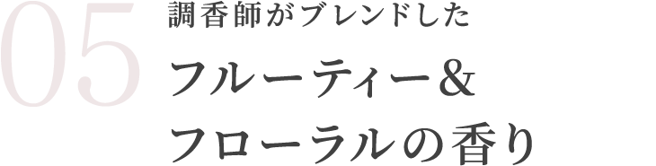 調香師がブレンドしたフルーティー＆フローラルの香り