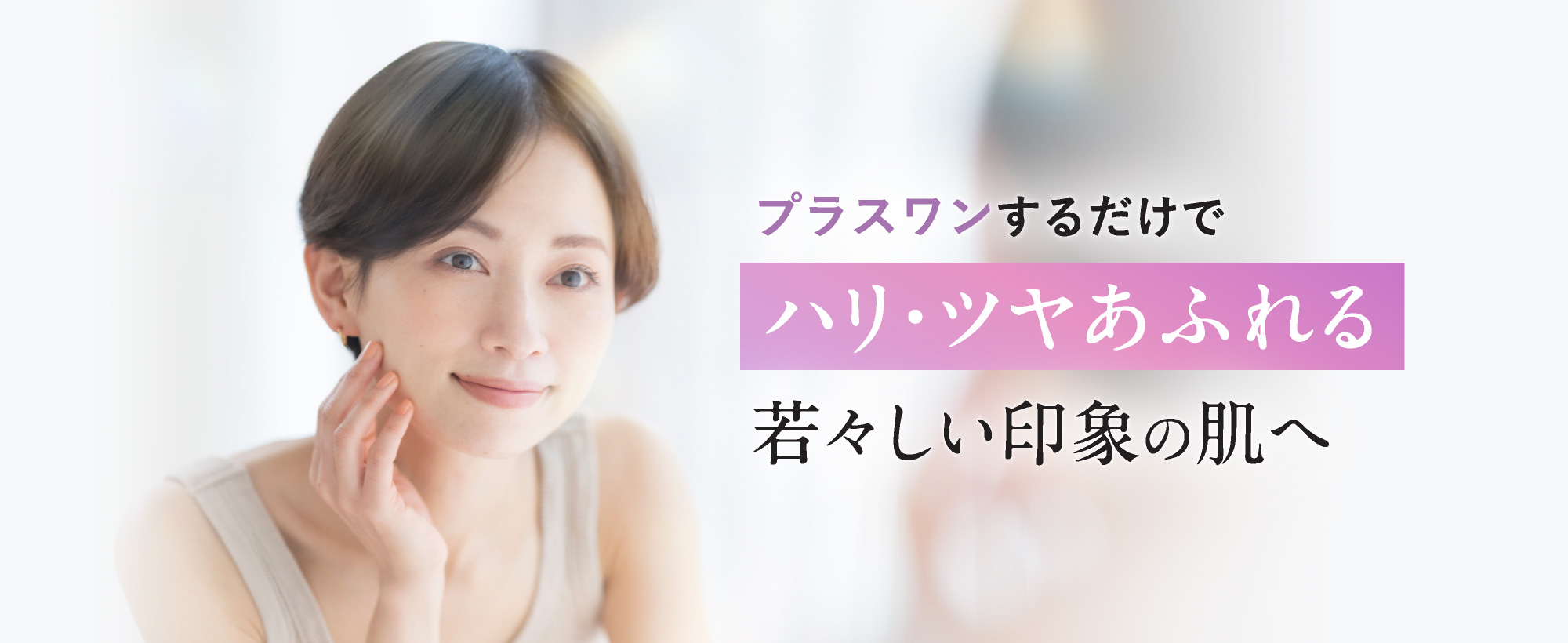 プラスワンするだけでハリ・ツヤあふれる若々しい印象の肌へ