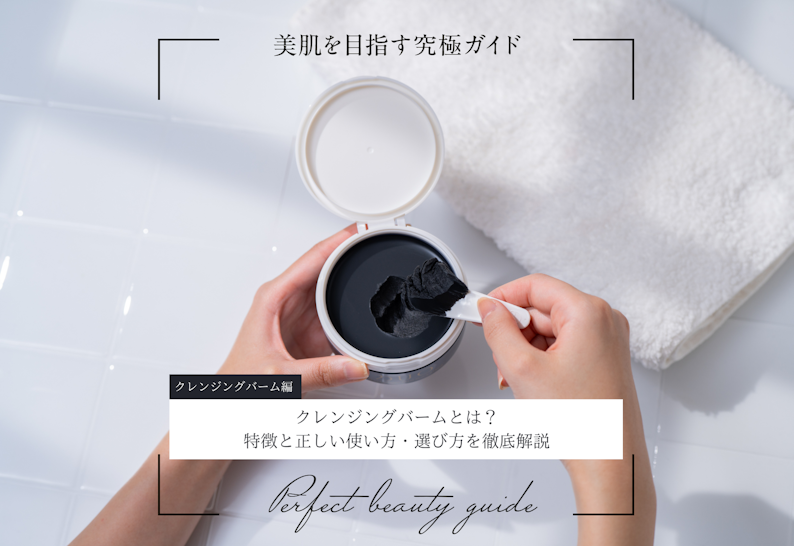 クレンジングバームとは？特徴と正しい使い方・選び方を徹底解説