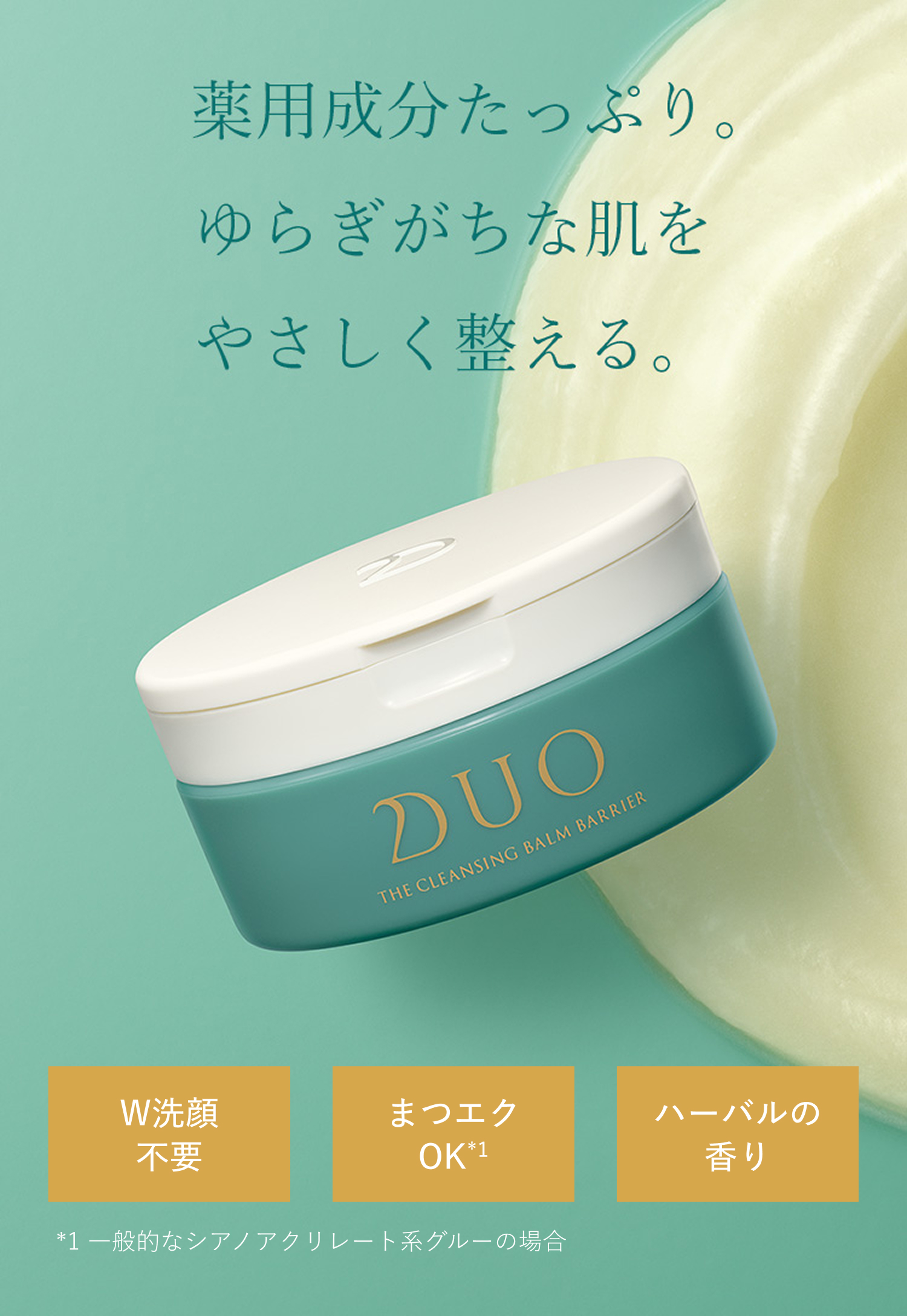 薬用成分たっぷり。ゆらぎがちな肌をやさしく整える。W洗顔不要。まつエクOK。ハーバルの香り。