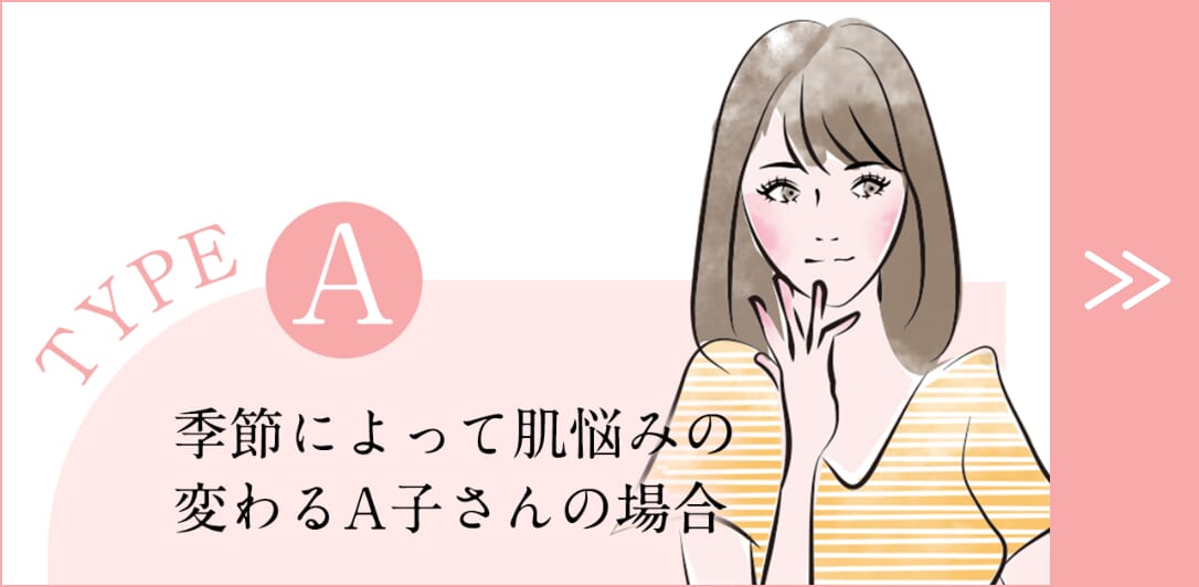 バナー_Type A_季節によって肌悩みの変わるA子さんの場合