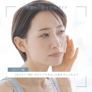 【毛穴タイプ別】毛穴ケアできれいな肌を手に入れよう