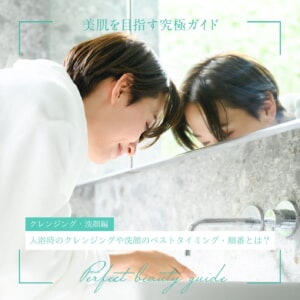 入浴時のクレンジングや洗顔のベストタイミング・順番とは？