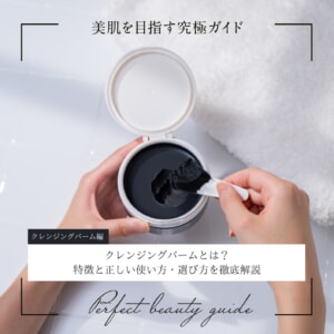 クレンジングバームとは？特徴と正しい使い方・選び方を徹底解説