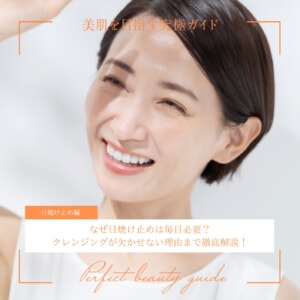 なぜ日焼け止めは毎日必要？クレンジングが欠かせない理由まで徹底解説！