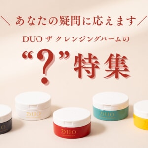 あなたの疑問に応えます！「DUO ザ クレンジングバームの“？”特集」