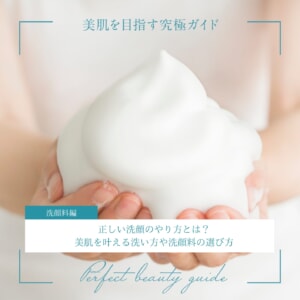 正しい洗顔のやり方とは？美肌を叶える洗い方や洗顔料の選び方