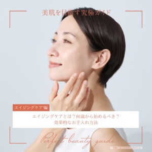 エイジングケアとは?何歳から始めるべき?効果的なお手入れ方法