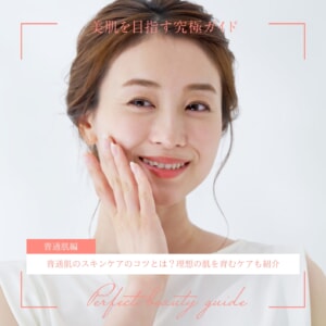 普通肌のスキンケアのコツとは？理想の肌を育むケアも紹介