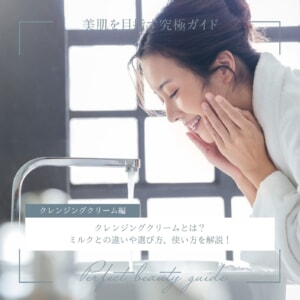 クレンジングクリームとは?ミルクとの違いや選び方、使い方を解説!
