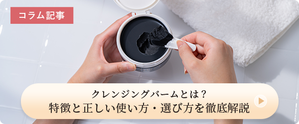 クレンジングバームとは？特徴と正しい使い方・選び方を徹底解説