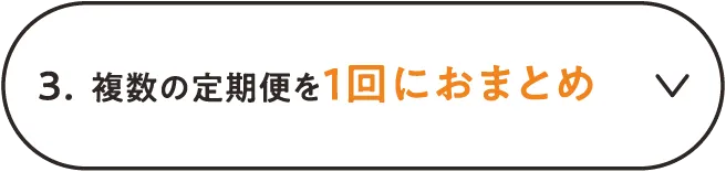 3.複数の定期便を1回におまとめ