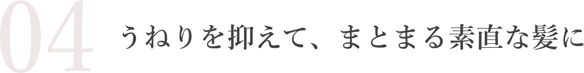 うねりを抑えて、まとまる素直な髪に