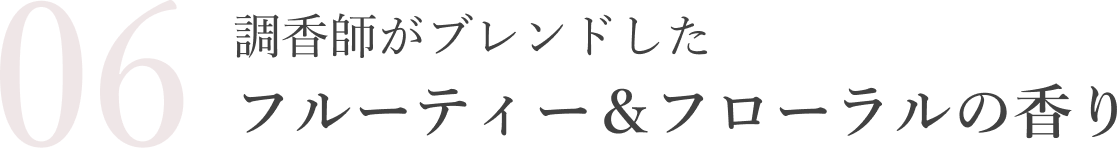 調香師がブレンドしたフルーティー＆フローラルの香り