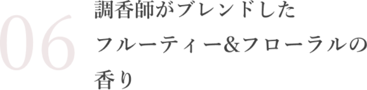調香師がブレンドしたフルーティー＆フローラルの香り