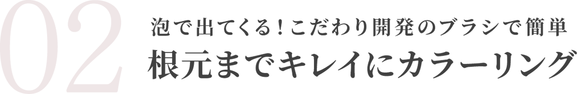 泡で出てくる！こだわり開発のブラシで簡単　根元までキレイにカラーリング