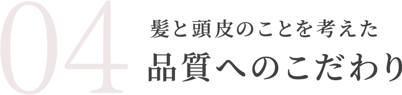 髪と頭皮のことを考えた品質へのこだわり