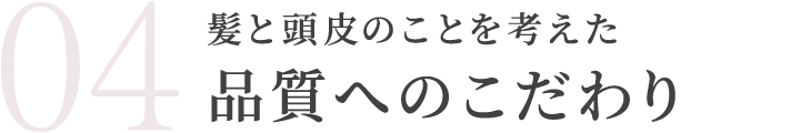 髪と頭皮のことを考えた品質へのこだわり
