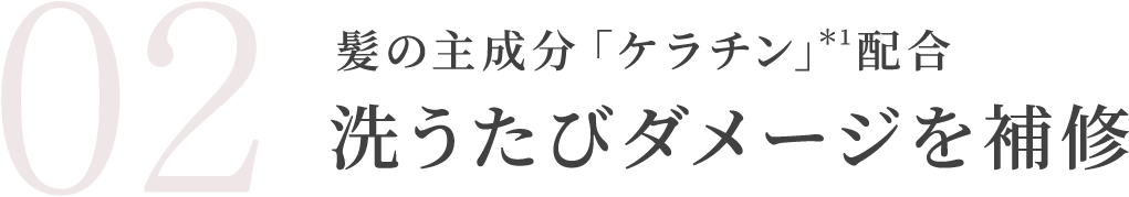 髪の主成分「ケラチン」*1配合洗うたびダメージを補修