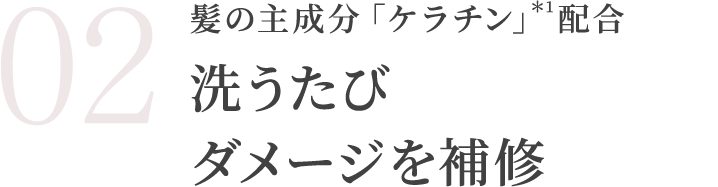 髪の主成分「ケラチン」*1配合洗うたびダメージを補修