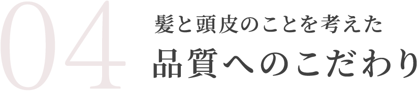 髪と頭皮のことを考えた品質へのこだわり