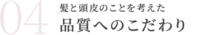 髪と頭皮のことを考えた品質へのこだわり